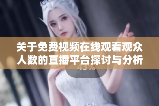 关于免费视频在线观看观众人数的直播平台探讨与分析