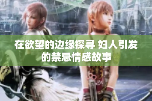 在欲望的边缘探寻 妇人引发的禁忌情感故事