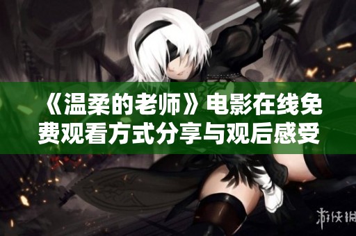 《温柔的老师》电影在线免费观看方式分享与观后感受解析
