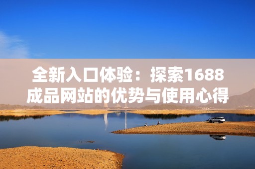 全新入口体验：探索1688成品网站的优势与使用心得