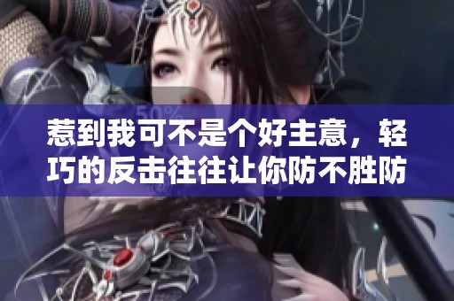 惹到我可不是个好主意，轻巧的反击往往让你防不胜防