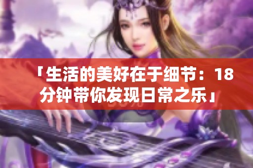 「生活的美好在于细节：18分钟带你发现日常之乐」