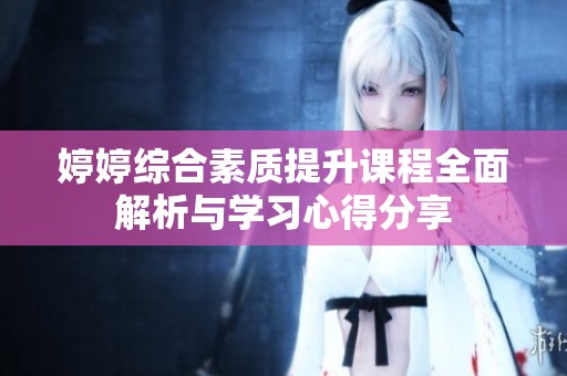 婷婷综合素质提升课程全面解析与学习心得分享