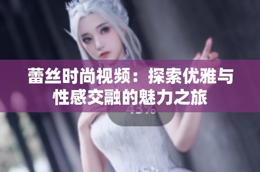 蕾丝时尚视频：探索优雅与性感交融的魅力之旅
