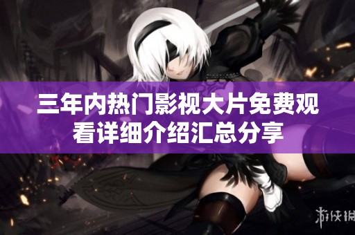 三年内热门影视大片免费观看详细介绍汇总分享