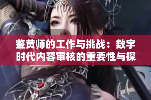 鉴黄师的工作与挑战：数字时代内容审核的重要性与探索