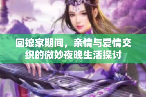 回娘家期间，亲情与爱情交织的微妙夜晚生活探讨