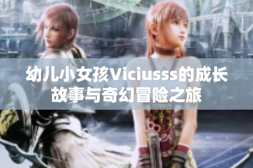 幼儿小女孩Viciusss的成长故事与奇幻冒险之旅