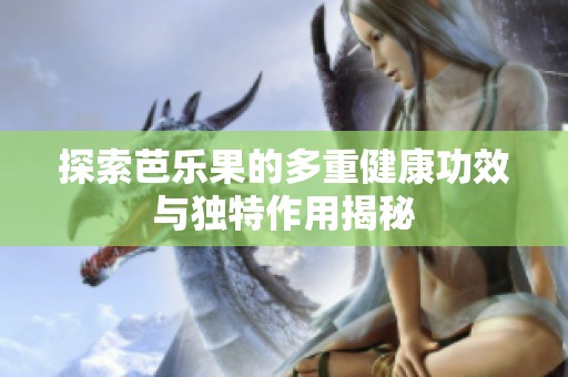 探索芭乐果的多重健康功效与独特作用揭秘