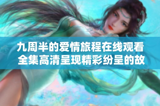 九周半的爱情旅程在线观看 全集高清呈现精彩纷呈的故事
