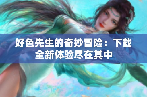 好色先生的奇妙冒险：下载全新体验尽在其中