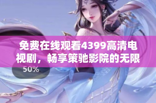 免费在线观看4399高清电视剧，畅享策驰影院的无限精彩内容