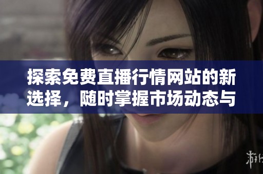 探索免费直播行情网站的新选择，随时掌握市场动态与资讯