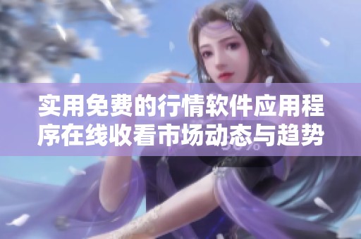 实用免费的行情软件应用程序在线收看市场动态与趋势分析