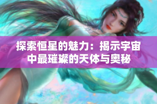 探索恒星的魅力：揭示宇宙中最璀璨的天体与奥秘