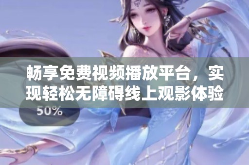 畅享免费视频播放平台，实现轻松无障碍线上观影体验
