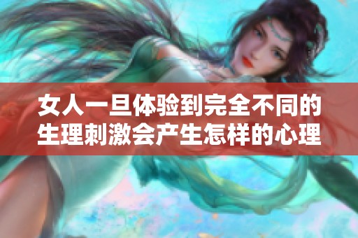 女人一旦体验到完全不同的生理刺激会产生怎样的心理变化