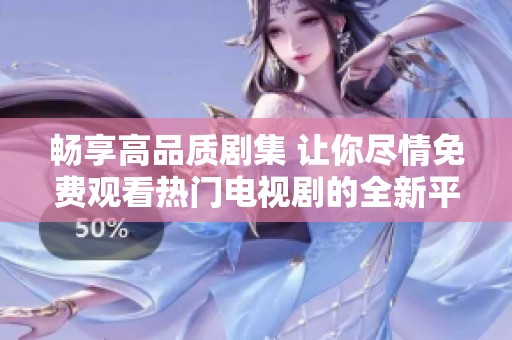 畅享高品质剧集 让你尽情免费观看热门电视剧的全新平台