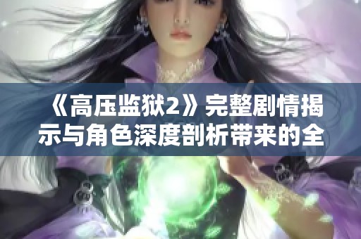 《高压监狱2》完整剧情揭示与角色深度剖析带来的全新体验