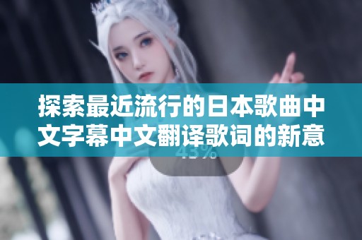 探索最近流行的日本歌曲中文字幕中文翻译歌词的新意与感动
