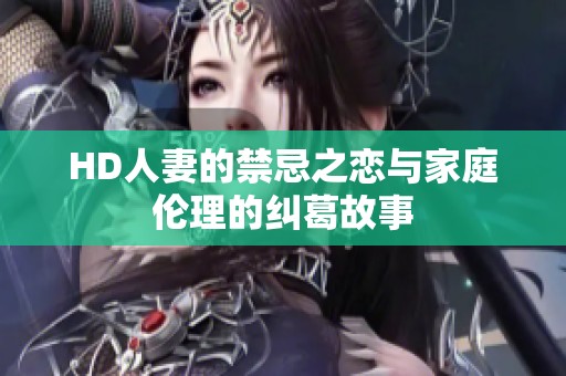 HD人妻的禁忌之恋与家庭伦理的纠葛故事