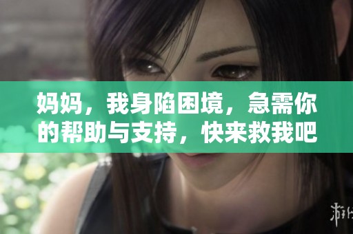 妈妈，我身陷困境，急需你的帮助与支持，快来救我吧