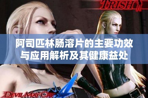阿司匹林肠溶片的主要功效与应用解析及其健康益处