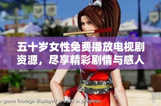五十岁女性免费播放电视剧资源，尽享精彩剧情与感人故事