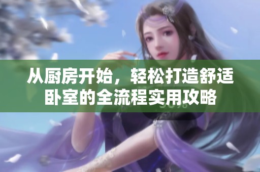 从厨房开始，轻松打造舒适卧室的全流程实用攻略