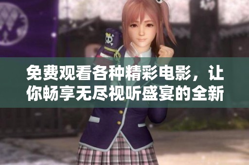免费观看各种精彩电影，让你畅享无尽视听盛宴的全新平台