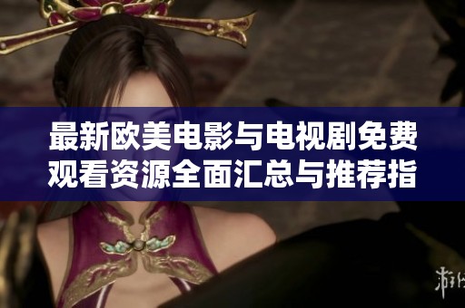 最新欧美电影与电视剧免费观看资源全面汇总与推荐指南