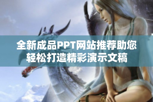 全新成品PPT网站推荐助您轻松打造精彩演示文稿