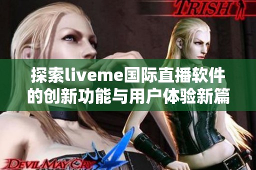 探索liveme国际直播软件的创新功能与用户体验新篇章