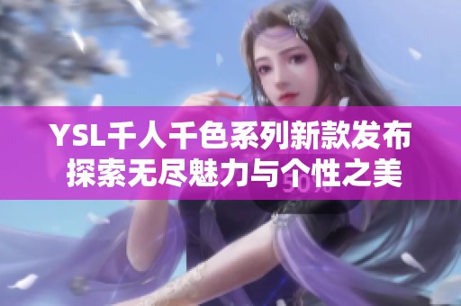 YSL千人千色系列新款发布 探索无尽魅力与个性之美