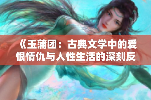 《玉蒲团：古典文学中的爱恨情仇与人性生活的深刻反思》