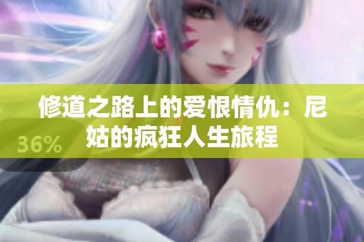 修道之路上的爱恨情仇：尼姑的疯狂人生旅程