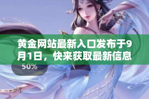 黄金网站最新入口发布于9月1日，快来获取最新信息和优惠活动