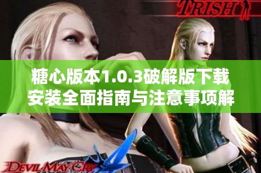 糖心版本1.0.3破解版下载安装全面指南与注意事项解析