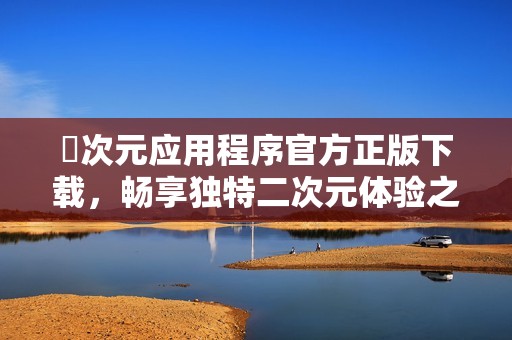 囧次元应用程序官方正版下载，畅享独特二次元体验之旅