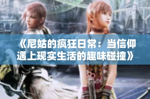《尼姑的疯狂日常：当信仰遇上现实生活的趣味碰撞》
