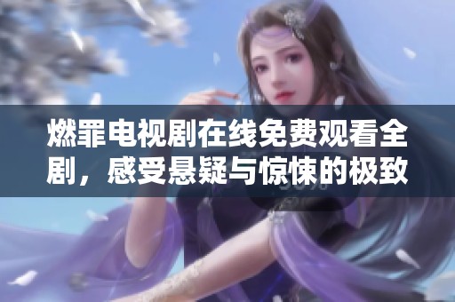 燃罪电视剧在线免费观看全剧，感受悬疑与惊悚的极致体验