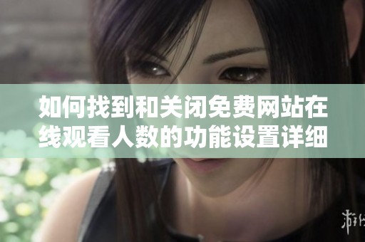 如何找到和关闭免费网站在线观看人数的功能设置详细指南