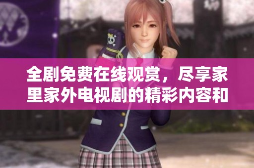 全剧免费在线观赏，尽享家里家外电视剧的精彩内容和感人故事