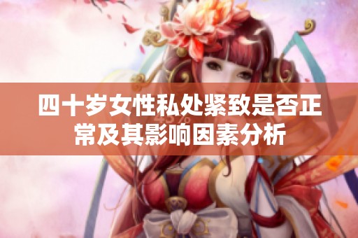 四十岁女性私处紧致是否正常及其影响因素分析