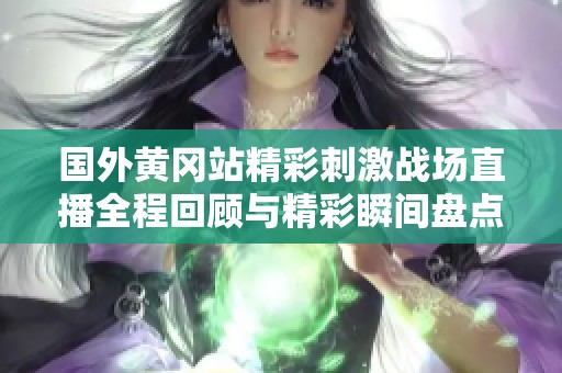 国外黄冈站精彩刺激战场直播全程回顾与精彩瞬间盘点