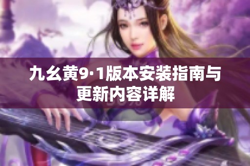 九幺黄9·1版本安装指南与更新内容详解