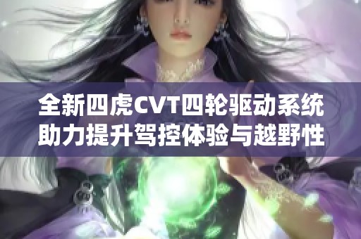 全新四虎CVT四轮驱动系统助力提升驾控体验与越野性能