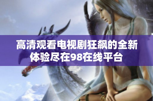 高清观看电视剧狂飙的全新体验尽在98在线平台