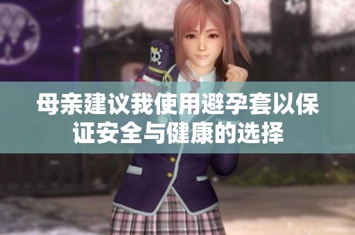母亲建议我使用避孕套以保证安全与健康的选择