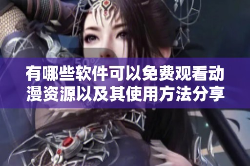 有哪些软件可以免费观看动漫资源以及其使用方法分享